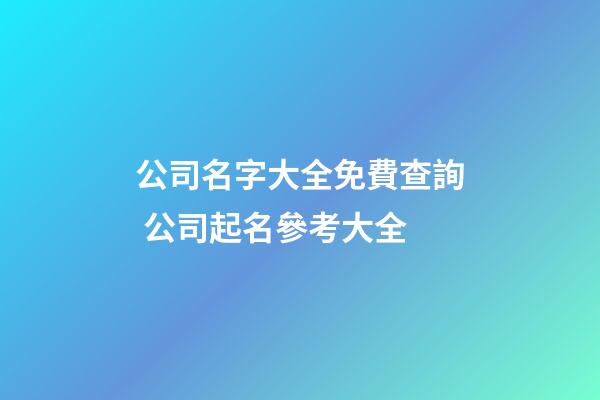 公司名字大全免費查詢 公司起名參考大全